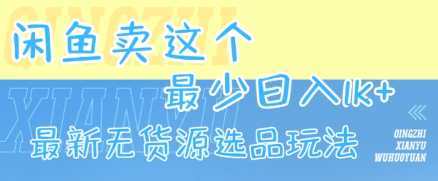 闲鱼卖这个，最少日入1k，最新无货源选品玩法-课程网