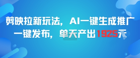 剪映拉新玩法，AI一键生成推广，一键发布，单天最高产出1925-课程网