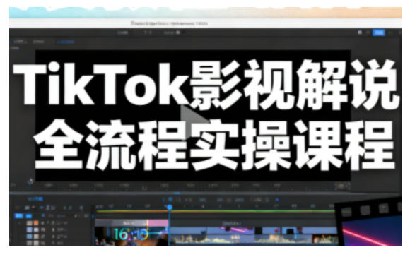 TikTok影视解说全流程实操，手把手教你打造TK爆款解说视频-课程网