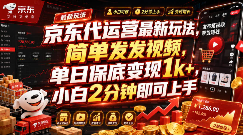 京东代运营最新玩法，简单发发视频，单日保底变现1k+，小白2分钟即可上手【揭秘】-课程网