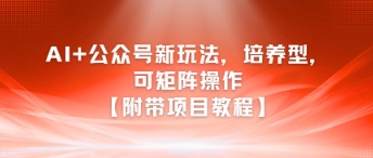 AI+公众号新玩法之培养型，可矩阵操作【附带项目教程】-课程网