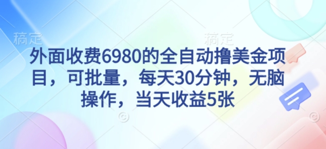 外面收费6980的全自动撸美刀项目，可批量，每天30分钟，无脑操作，当天收益5张【揭秘】-课程网