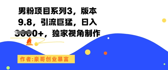 男粉项目系列3，版本9.8，引流巨猛，日入1k+，独家视角制作-课程网