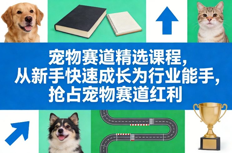 宠物赛道精选课程，从新手快速成长为行业能手，抢占宠物赛道红利-课程网