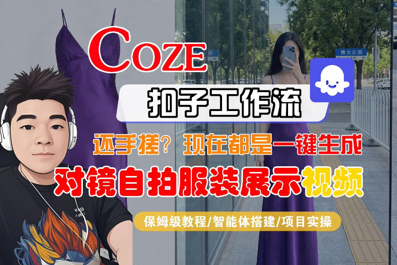 Coze智能体工作流一键生成“对镜自拍服装展示“短视频，全流程保姆级教学-课程网