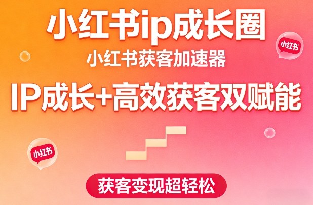 小红书ip成长圈，小红书获客加速器，IP成长+高效获客双赋能，获客变现超轻松-课程网