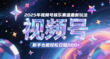 2025年视频号娱乐赛道最新玩法，新手也能轻松日入几张-课程网