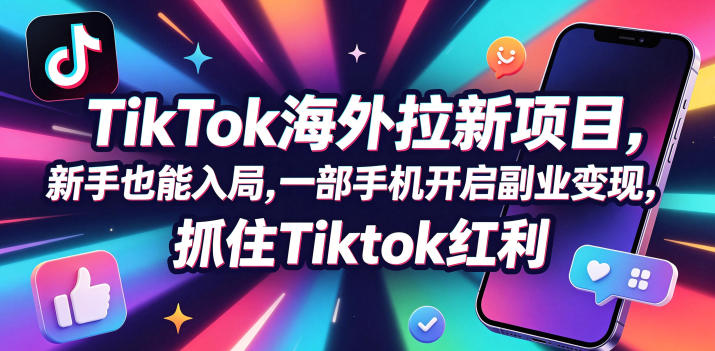 Tc联盟TikTok海外拉新项目，新手也能入局，一部手机开启副业变现，抓住Tiktok红利-课程网