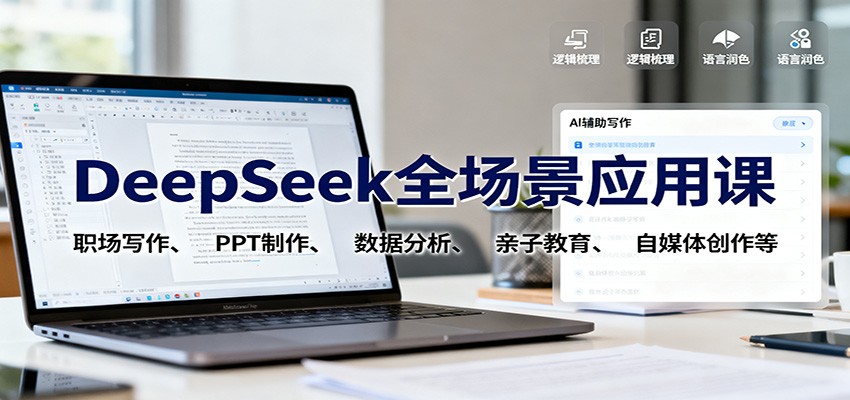 DeepSeek全场景应用课：职场写作、 PPT制作、数据分析、亲子教育、自媒体创作等-课程网