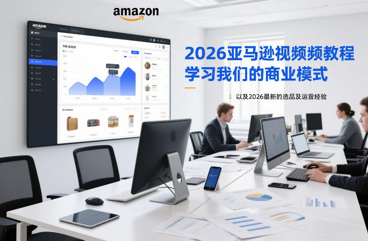 2026亚马逊视频教程，学习我们的商业模式，以及2026最新的选品及运营经验-课程网