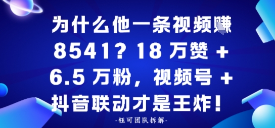 为什么他一条视频賺8541？18万赞+6.5 W粉，视频号+抖音联动才是王炸！-课程网