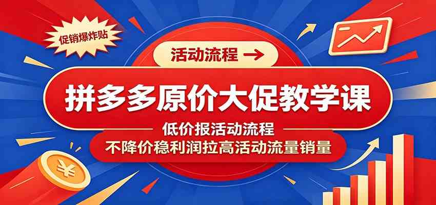 拼多多原价大促教学课：低价报活动流程，不降价稳利润拉高活动流量销量-课程网