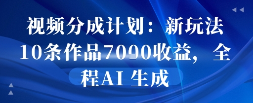 视频分成计划：新玩法10条作品7k收益，全程AI 生成-课程网