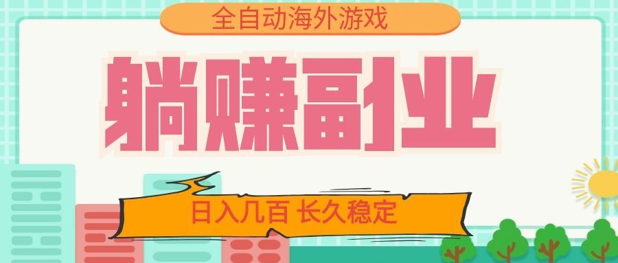 全自动海外游戏躺赚副业：日入几百，长久稳定，小白可操作！-课程网