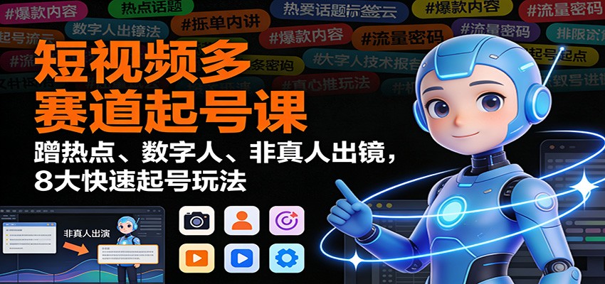 短视频多赛道起号课：蹭热点、数字人、非真人出镜，8大快速起号玩法-课程网