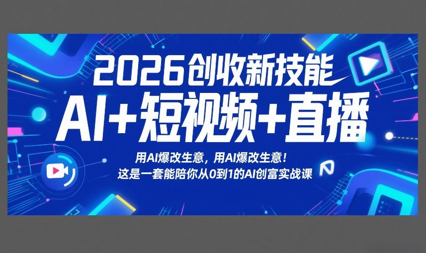 2026创收新技能AI+短视频+直播，用AI爆改生意，这是一套能陪你从0到1的AI创富实战课-课程网