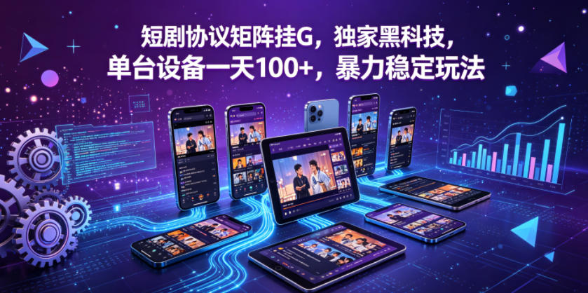 短剧协议矩阵挂G，独家黑科技，单台设备一天100+，暴力稳定玩法【揭秘】-课程网