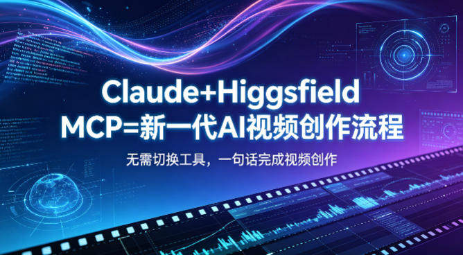 Claude+Higgsfield MCP=新一代AI视频创作流程，不需要切换工具，一句话就能完成视频创作-课程网