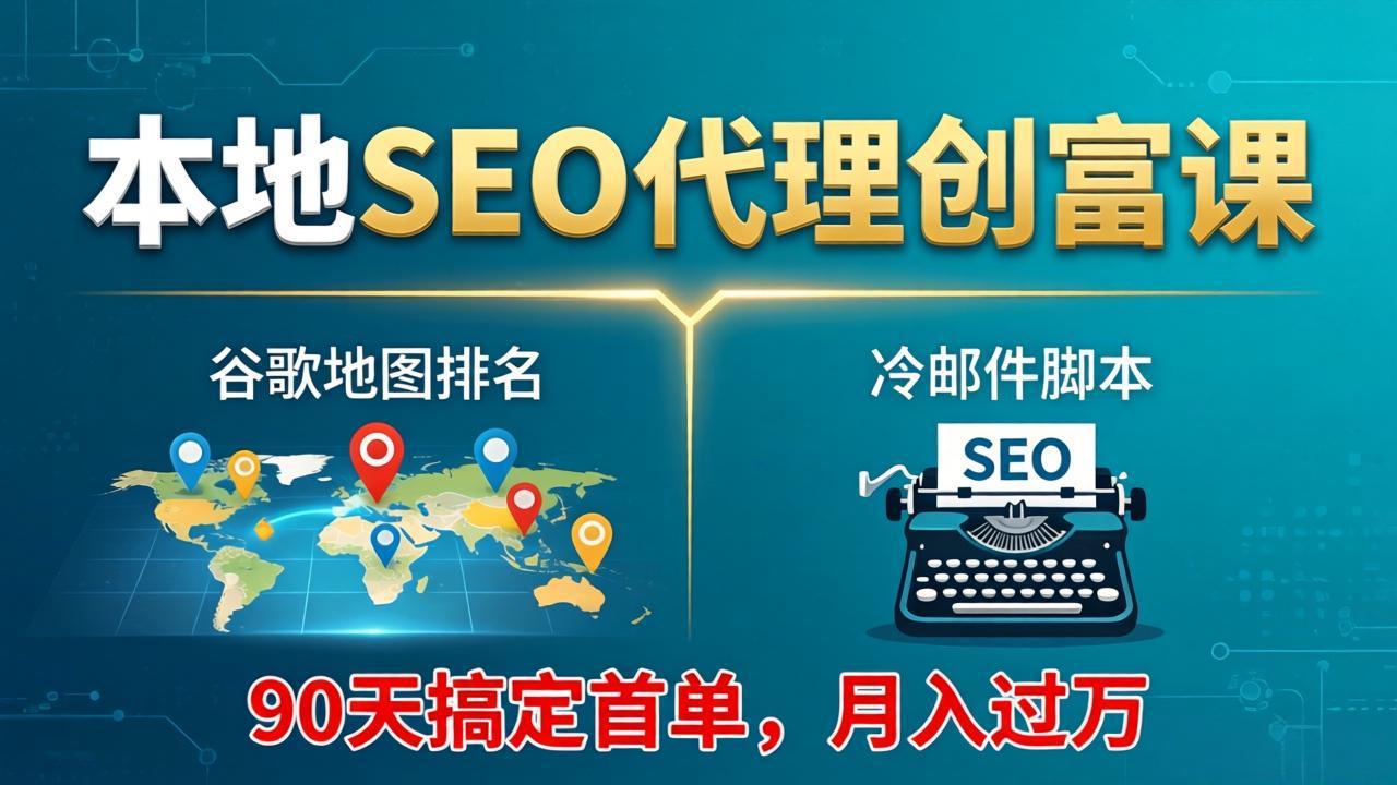 本地SEO代理创富课：谷歌地图排名+冷邮件脚本，90天搞定首单，月入过万实战体系-课程网
