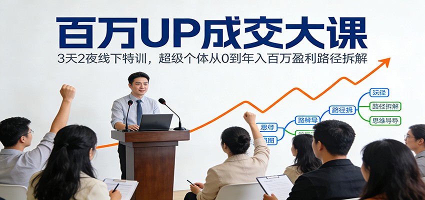 百万UP成交大课：3天2夜线下特训，超级个体从0到年入百万盈利路径拆解-课程网