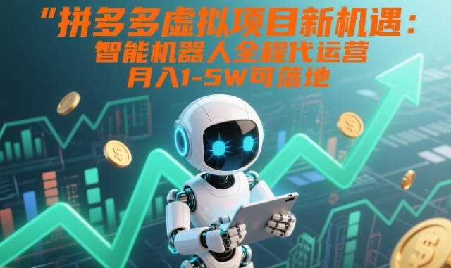 拼多多虚拟项目新机遇：智能机器人全程代运营，月入1-5W可落地【揭秘】-课程网