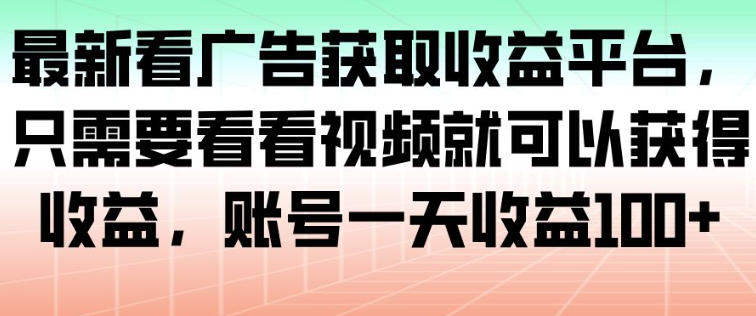 最新看广告获取收益平台，只需要看看视频就可以获得收益，账号一天收益100+-课程网