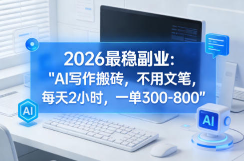 2026最稳副业：AI写作搬砖，不用文笔，每天2小时，一单300-800-课程网