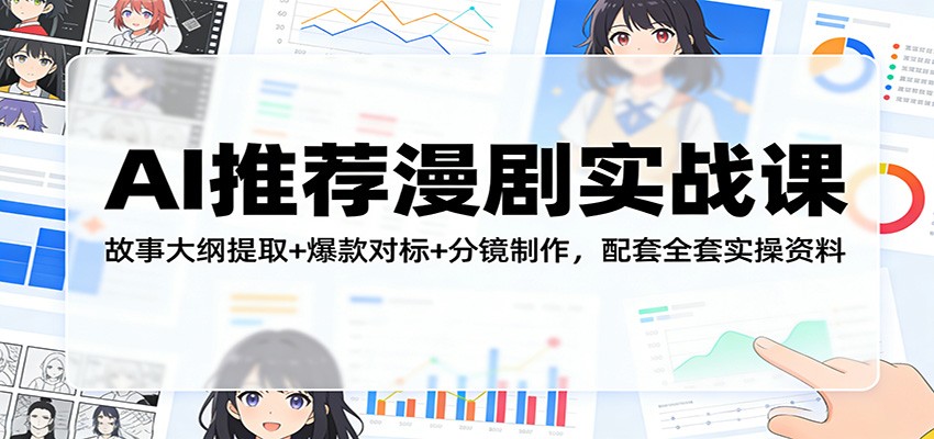 AI推荐漫剧实战课：故事大纲提取+爆款对标+分镜制作，配套全套实操资料-课程网