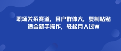 职场关系赛道，用户群体大，复制粘贴，适合新手操作，轻松月入过W-课程网