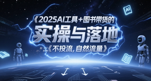 2025AI工具+图书带货的实操与落地，图文起号带货全攻略，不投流，自然流量-课程网