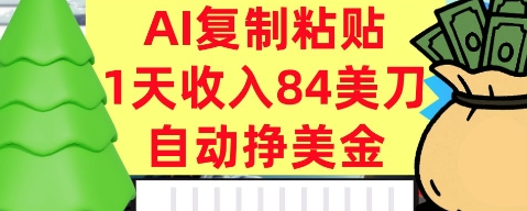 AI复制粘贴，自动挣美金，1天收入84美刀，3分钟学会，最新项目-课程网