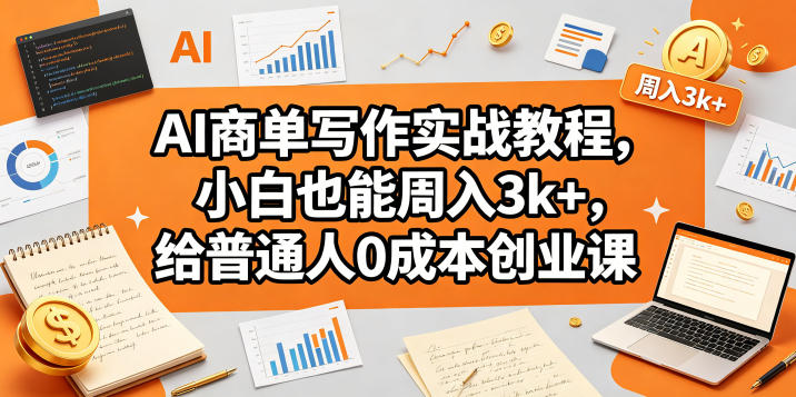 AI商单写作实战教程，小白也能周入3k+，给普通人0成本创业课-课程网
