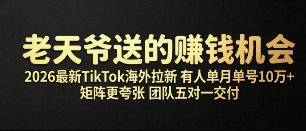 老天爷送的賺钱机会！2026最新TikTok海外拉新，有人单月单号10W+，矩阵更夸张，团队交付【揭秘】-课程网