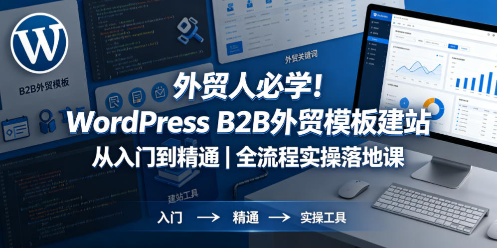 外贸人必学！WordPress B2B外贸模板建站从入门到精通｜全流程实操落地课-课程网