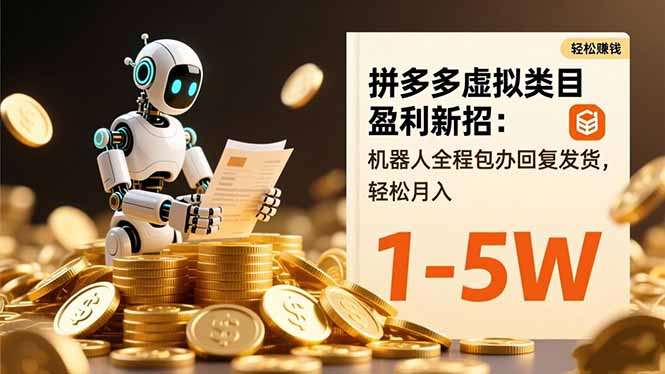拼多多虚拟类目盈利新招：机器人全程包办回复发货，轻松月入 1-5W-课程网