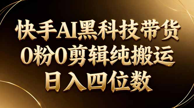 26年最新快手AI黑科技带货，0粉0剪辑，纯搬运，日入四位数-课程网