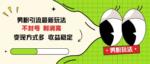 男粉引流最新玩法，不封号，利润高，变现方式多，收益稳定-课程网