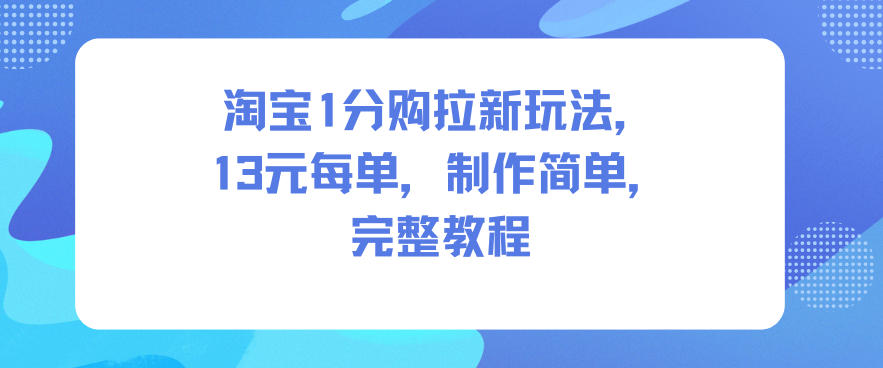 淘宝1分购拉新玩法，13米每单，制作简单，完整教程-课程网