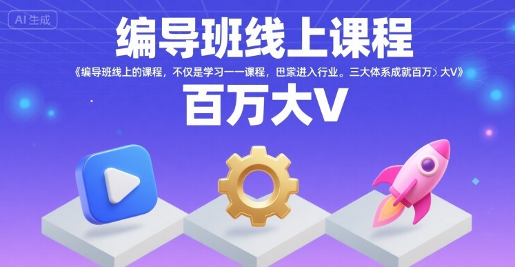 编导班线上课程，不仅是学习一门课程，更是进入一个行业，三大体系成就百万大V-课程网