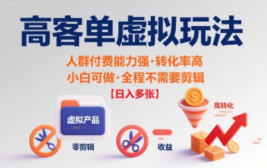 高客单虚拟玩法日入多张，人群付费能力强转化率高，小白可做 全程不需要剪辑-课程网