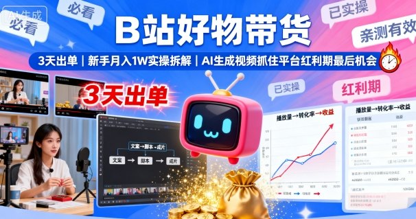 B站好物带货，3天出单，新手月入1W实操拆解，AI生成视频，抓住平台红利期最后机会-课程网