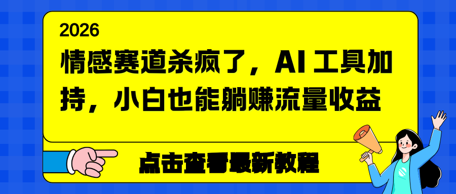 情感赛道杀疯了，AI 工具加持，小白也能躺赚流量收益-课程网