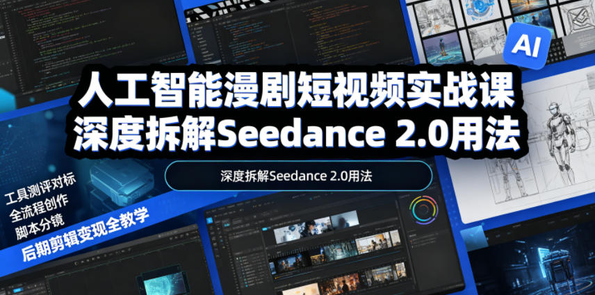 人工智能漫剧短视频实战课，深度拆解Seedance 2.0用法，工具测评对标+全流程创作+脚本分镜+后期剪辑变现全教学-课程网