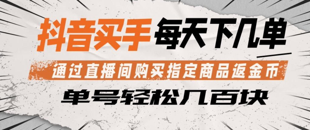 抖音买手通过直播间购买指定商品返金币，每天几单，轻松日入几张【揭秘】-课程网