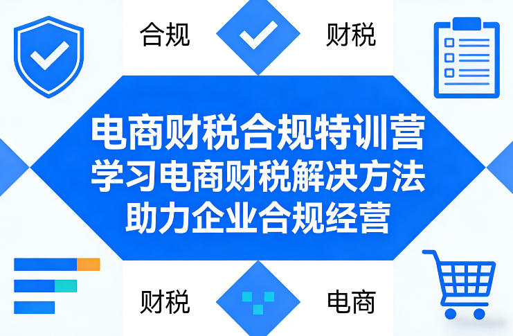 电商财税合规特训营，学习电商财税解决方法，助力企业合规经营-课程网