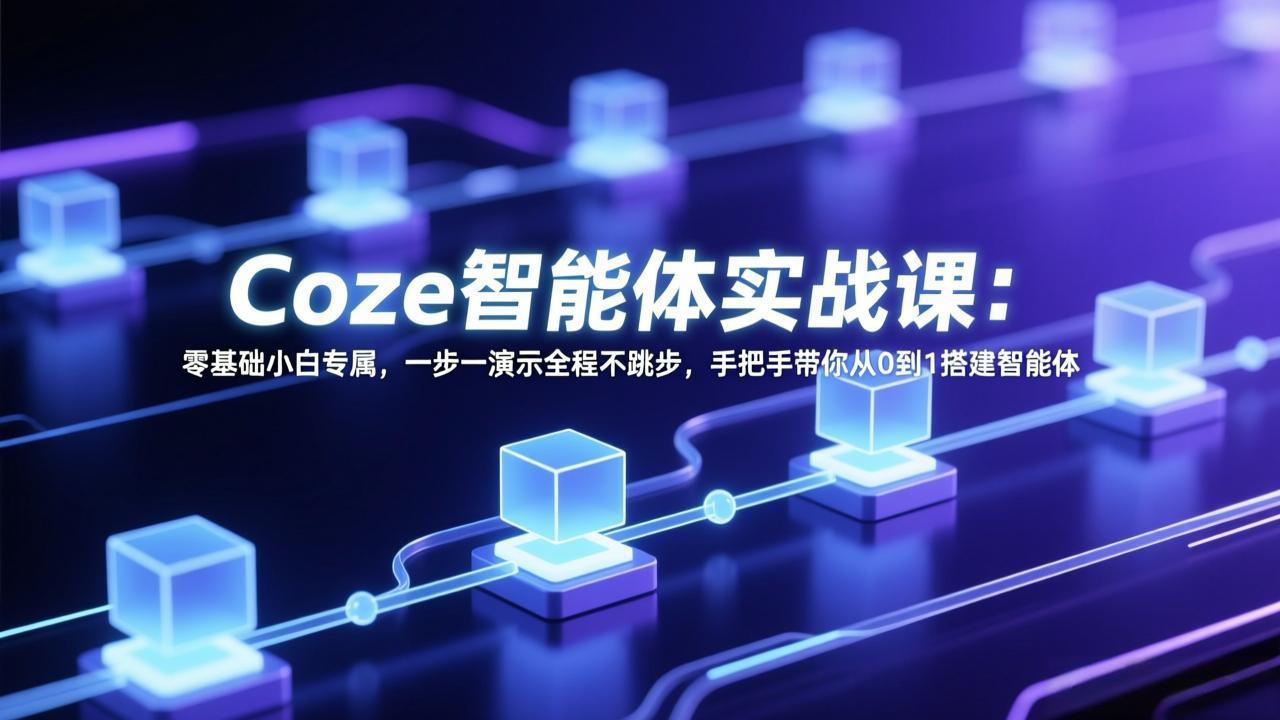 Coze智能体实战课：零基础小白专属，一步一演示全程不跳步，手把手带你从0到1搭建智能体-课程网
