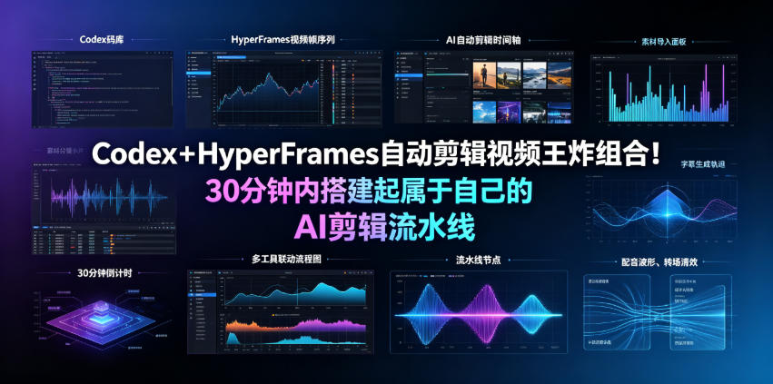Codex＋HyperFrames自动剪辑视频王炸组合！30分钟内搭建起属于自己的AI剪辑流水线（完整版实操教程手册）-课程网