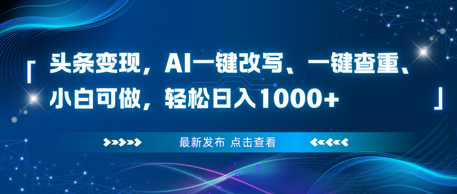 头条变现，AI一键改写、一键查重、小白可做，轻松日入1000+-课程网