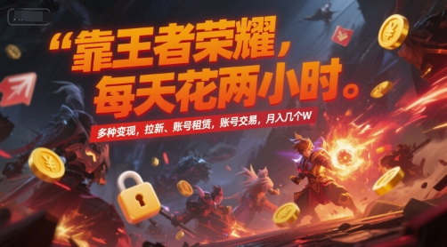 靠王者荣耀，每天花两小时，多种变现，拉新、账号租赁，账号交易，月入几个W【揭秘】-课程网