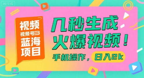视频号蓝海项目，几秒生成火爆视频，手机操作，日入2k【揭秘】-课程网
